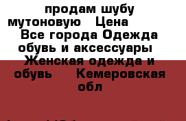 продам шубу мутоновую › Цена ­ 3 500 - Все города Одежда, обувь и аксессуары » Женская одежда и обувь   . Кемеровская обл.